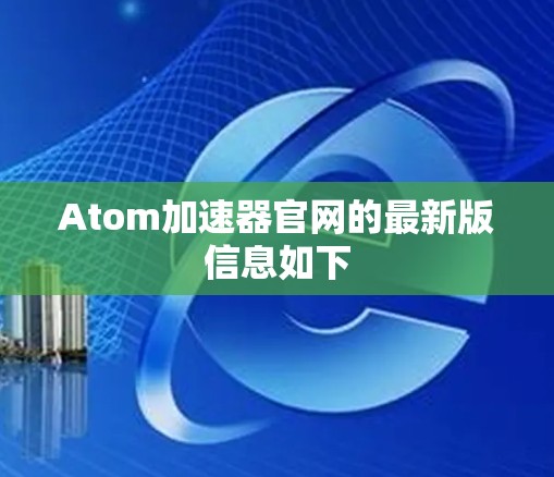 Atom加速器官网的最新版信息如下