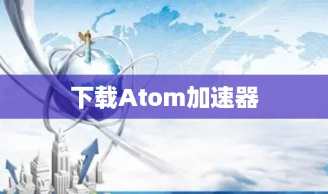 下载Atom加速器 下载Atom加速器