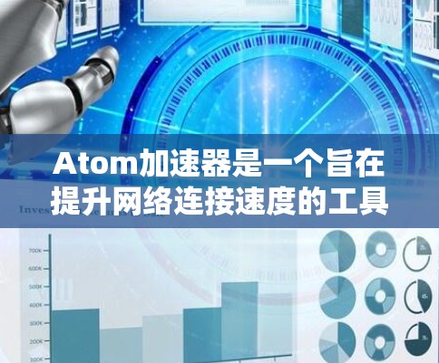 Atom加速器是一个旨在提升网络连接速度的工具，适用于学术研究、视频会议、文件传输等多种场景。以下是一些关于其官方网站的常见问题及其回答