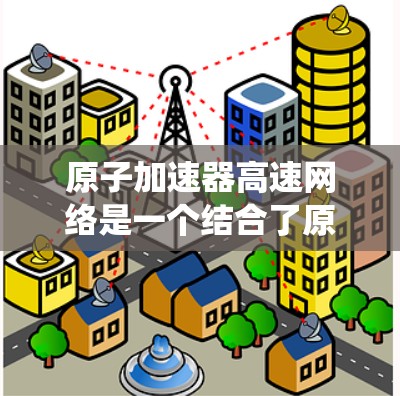 原子加速器高速网络是一个结合了原子物理技术和高速网络系统的创新概念。它通过高速网络实现对加速器内部和外部设备的高效通信和数据传输,提升实验室的效率和安全性。以下是对此技术的详细解释 原子加速器高速网络是一个结合了原子物理技术和高速网络系统的创新概念。它通过高速网络实现对加速器内部和外部设备的高效通信和数据传输,提升实验室的效率和安全性。以下是对此技术的详细解释
