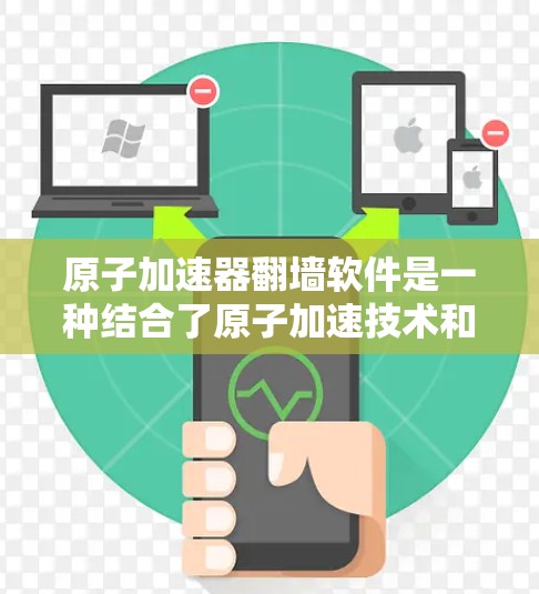 原子加速器翻墙软件是一种结合了原子加速技术和翻墙功能的创新产品，旨在在移动设备上加速移动应用下载和远程文件上传。以下是该产品的详细介绍