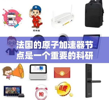 法国的原子加速器节点是一个重要的科研设施，主要应用于核物理研究、粒子物理研究以及材料科学等领域的实验和应用。以下是一些法国常见的原子加速器节点