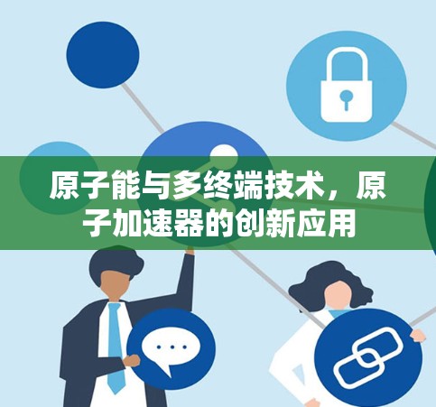原子能与多终端技术，原子加速器的创新应用