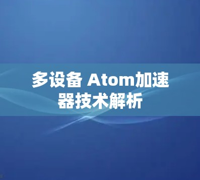 多设备 Atom加速器技术解析
