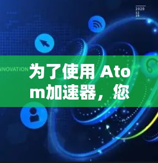 为了使用 Atom加速器，您可以按照以下步骤进行操作