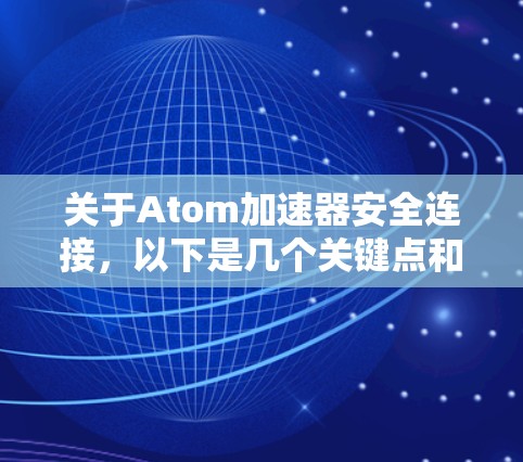 关于Atom加速器安全连接，以下是几个关键点和建议