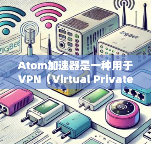 Atom加速器是一种用于VPN(Virtual Private Networking)的工具,通常用于加速VPN连接,使其更高效、更安全。以下是对Atom加速器的安全VPN的详细介绍 Atom加速器是一种用于VPN(Virtual Private Networking)的工具,通常用于加速VPN连接,使其更高效、更安全。以下是对Atom加速器的安全VPN的详细介绍