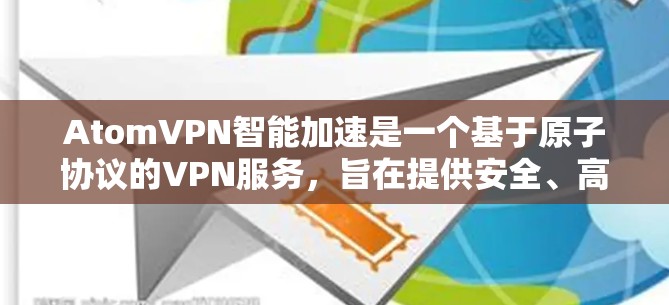 AtomVPN智能加速是一个基于原子协议的VPN服务，旨在提供安全、高效且灵活的网络连接体验。以下是关于其详细介绍的总结