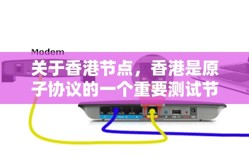 关于香港节点，香港是原子协议的一个重要测试节点。以下是关于AtomVPN香港节点的一些关键信息