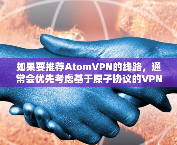 如果要推荐AtomVPN的线路，通常会优先考虑基于原子协议的VPN服务，因为它们提供了更安全和稳定的数据传输。以下是一些基于原子协议的VPN推荐