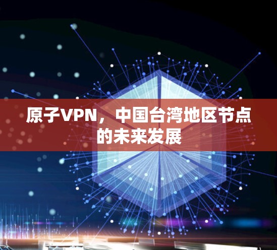 原子VPN，中国台湾地区节点的未来发展