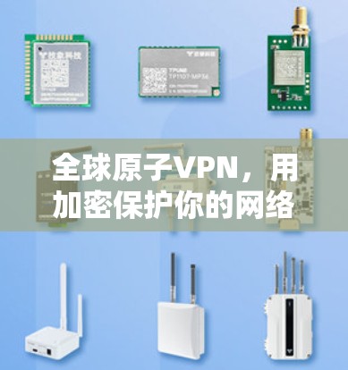 全球原子VPN,用加密保护你的网络 全球原子VPN,用加密保护你的网络