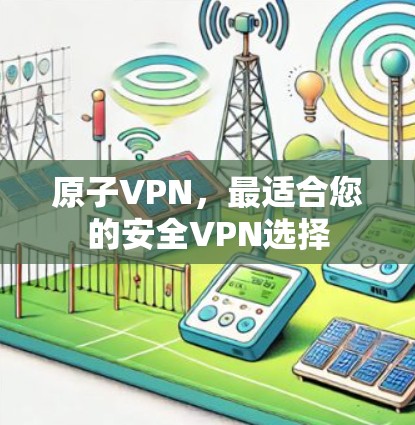原子VPN,最适合您的安全VPN选择 原子VPN,最适合您的安全VPN选择