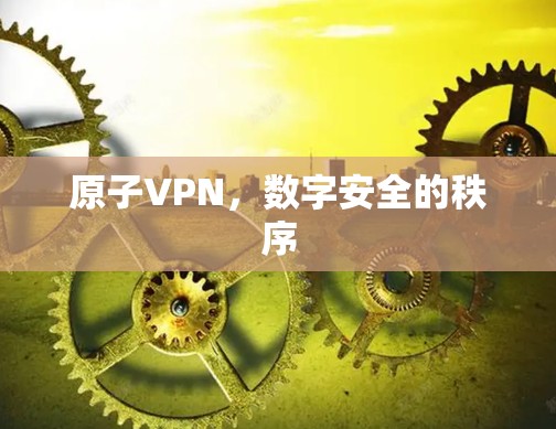 原子VPN,数字安全的秩序 原子VPN,数字安全的秩序