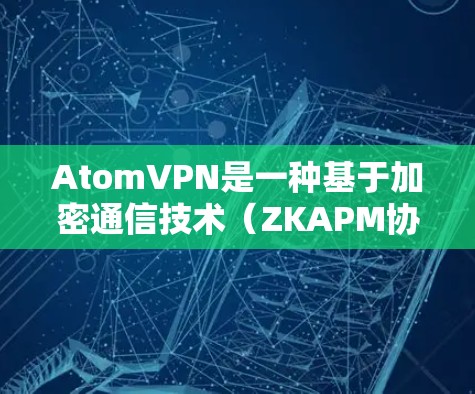 AtomVPN是一种基于加密通信技术(ZKAPM协议)的VPN服务,旨在提供安全、匿名且高效的安全VPN连接。AtomVPN的核心特点是提供了一个高度隐私保护的访问体验,确保用户的数据和活动不受追踪 AtomVPN是一种基于加密通信技术(ZKAPM协议)的VPN服务,旨在提供安全、匿名且高效的安全VPN连接。AtomVPN的核心特点是提供了一个高度隐私保护的访问体验,确保用户的数据和活动不受追踪