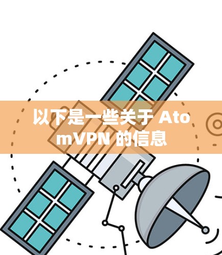 以下是一些关于 AtomVPN 的信息 以下是一些关于 AtomVPN 的信息