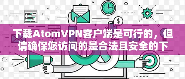 下载AtomVPN客户端是可行的，但请确保您访问的是合法且安全的下载链接。以下是一些常见的下载渠道