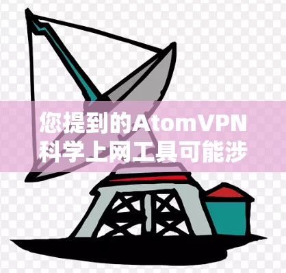 您提到的AtomVPN科学上网工具可能涉及以下几个方面