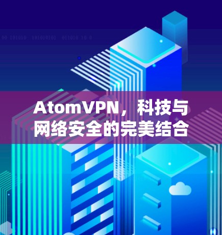 AtomVPN，科技与网络安全的完美结合