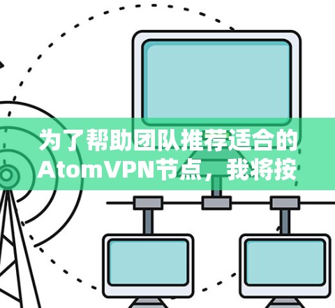 为了帮助团队推荐适合的AtomVPN节点，我将按照以下步骤进行分析和总结