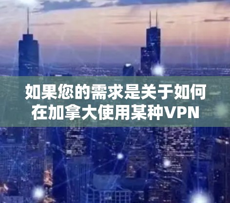 如果您的需求是关于如何在加拿大使用某种VPN服务，或者你对某个特定的 VPN 工具感兴趣，我可以提供相关的帮助。例如