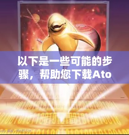 以下是一些可能的步骤，帮助您下载AtomVPN