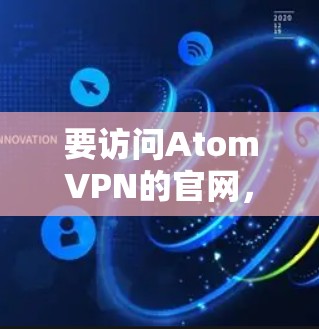 要访问AtomVPN的官网，您可以按照以下步骤进行