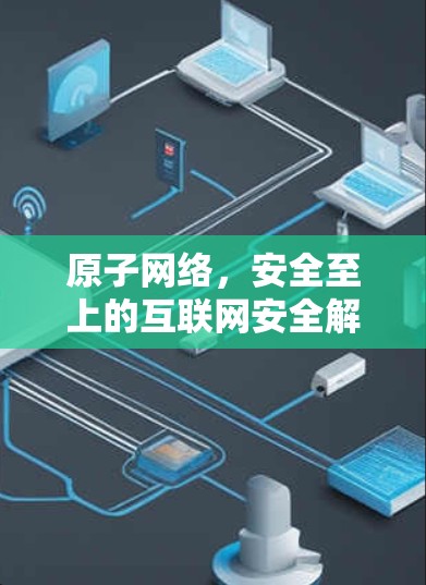 原子网络，安全至上的互联网安全解决方案