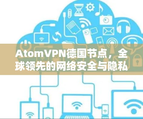 AtomVPN德国节点，全球领先的网络安全与隐私解决方案