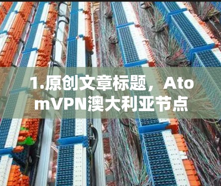 1.原创文章标题，AtomVPN澳大利亚节点