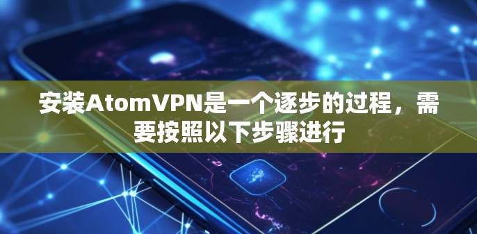安装AtomVPN是一个逐步的过程,需要按照以下步骤进行 安装AtomVPN是一个逐步的过程,需要按照以下步骤进行