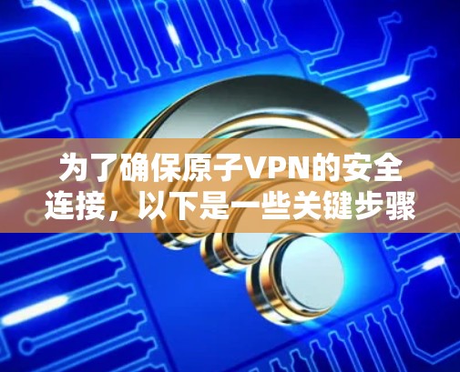 为了确保原子VPN的安全连接，以下是一些关键步骤和概念
