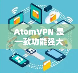 AtomVPN 是一款功能强大且安全的VPN软件，专为 Windows 用户设计，提供了多种功能和安全选项，适合远程视频通话、文件传输、会议、游戏和直播等需求。以下是一些关键信息和使用场景