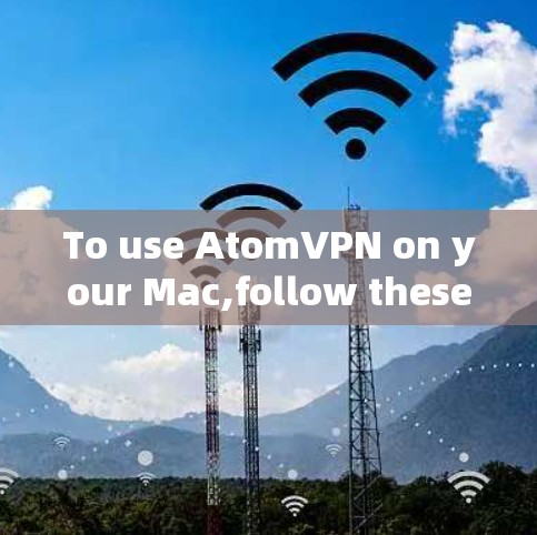 To use AtomVPN on your Mac,follow these organized steps: