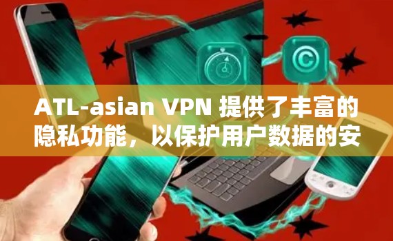 ATL-asian VPN 提供了丰富的隐私功能，以保护用户数据的安全和隐私。以下是其主要的隐私功能及其作用