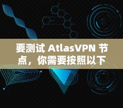 要测试 AtlasVPN 节点，你需要按照以下步骤操作
