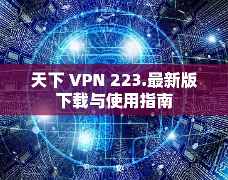 天下 VPN 223.最新版下载与使用指南