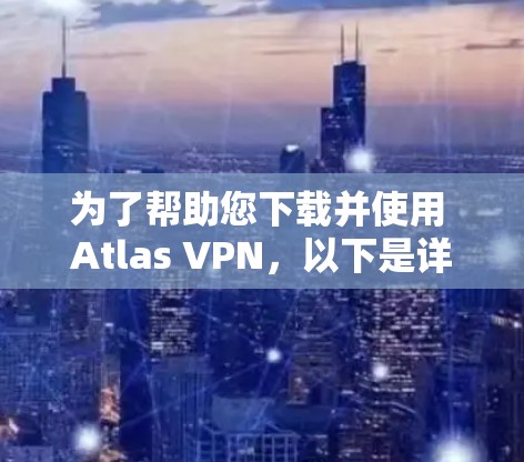 为了帮助您下载并使用 Atlas VPN，以下是详细的步骤说明