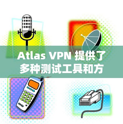 Atlas VPN 提供了多种测试工具和方法来帮助用户验证其网络连接的稳定性、流量控制和数据包完整性。以下是关于 Atlas VPN 线路测试的一些常见方法和步骤