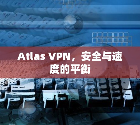Atlas VPN,安全与速度的平衡 Atlas VPN,安全与速度的平衡