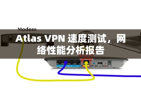 Atlas VPN 速度测试，网络性能分析报告