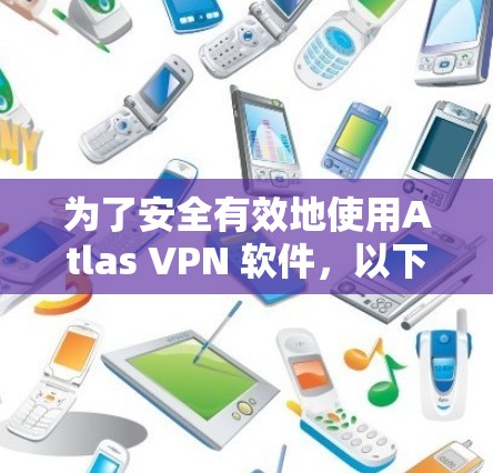为了安全有效地使用Atlas VPN 软件，以下是一步步的指南