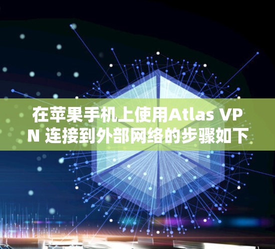 在苹果手机上使用Atlas VPN 连接到外部网络的步骤如下