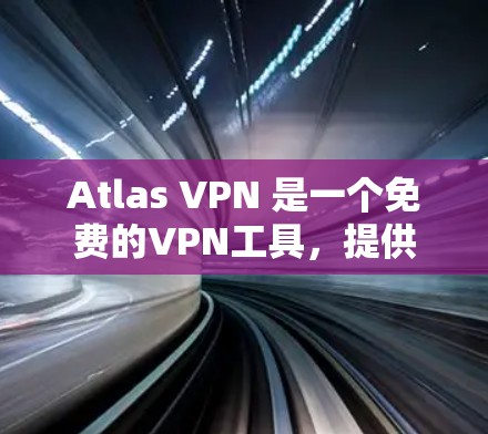 Atlas VPN 是一个免费的VPN工具,提供了多种功能和设置选项,适合个人用户或家庭用户。以下是对其功能体验的详细介绍 Atlas VPN 是一个免费的VPN工具,提供了多种功能和设置选项,适合个人用户或家庭用户。以下是对其功能体验的详细介绍