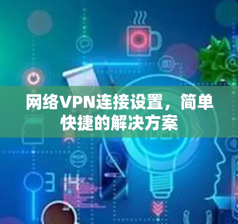 网络VPN连接设置，简单快捷的解决方案