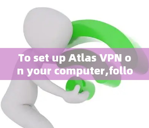 To set up Atlas VPN on your computer,follow these organized steps: