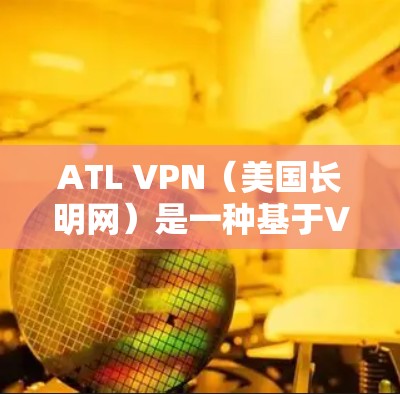 ATL VPN（美国长明网）是一种基于VPN协议的网络服务，通过多语言和多平台支持，提供加密和安全的网络连接。以下是对ATL VPN节点测速和全球线路测试的分析