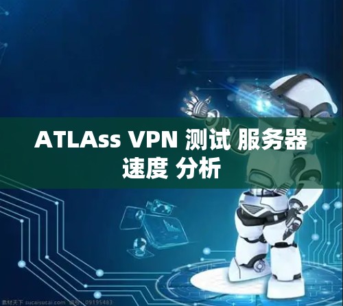 ATLAss VPN 测试 服务器速度 分析
