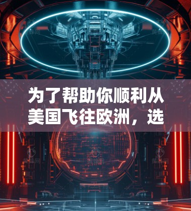 为了帮助你顺利从美国飞往欧洲,选择合适的VPN服务器是一个关键步骤。以下是一个详细且有条理的指南,涵盖您需要了解的各个方面 为了帮助你顺利从美国飞往欧洲,选择合适的VPN服务器是一个关键步骤。以下是一个详细且有条理的指南,涵盖您需要了解的各个方面