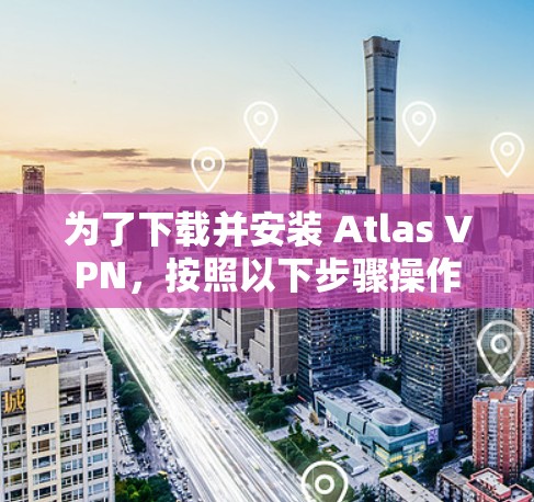 为了下载并安装 Atlas VPN，按照以下步骤操作